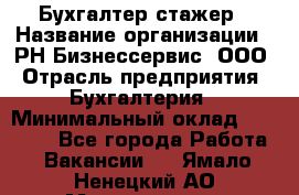 Бухгалтер-стажер › Название организации ­ РН-Бизнессервис, ООО › Отрасль предприятия ­ Бухгалтерия › Минимальный оклад ­ 13 000 - Все города Работа » Вакансии   . Ямало-Ненецкий АО,Муравленко г.